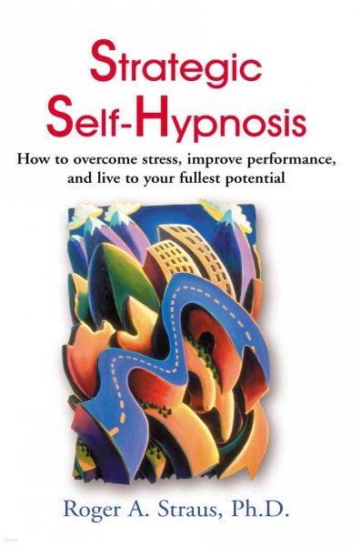 Strategic Self-Hypnosis: How to Overcome Stress, Improve Performance, and Live to Your Fullest Potential