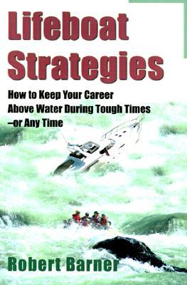 Lifeboat Strategies: How to Keep Your Career Above Water During Tough Times--Or Any Time