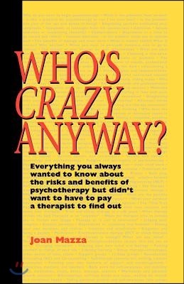 Who's Crazy Anyway: Everything You Always Wanted to Know about the Risks and Benefits of Psychotherapy But Didn't Want to Have to Pay a Th