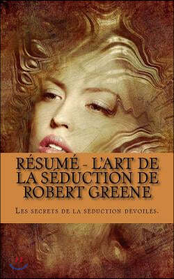 R?sum? - l'Art de la S?duction de Robert Greene: Les Secrets de la S?duction D?voil?s.