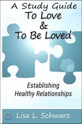 A Study Guide - To Love & To Be Loved: Establishing Healthy Relationships