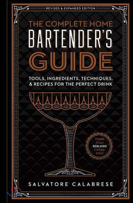 The Complete Home Bartender's Guide: Tools, Ingredients, Techniques, & Recipes for the Perfect Drink - A Cocktail Book