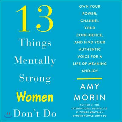 13 Things Mentally Strong Women Don't Do Lib/E: Own Your Power, Channel Your Confidence, and Find Your Authentic Voice for a Life of Meaning and Joy