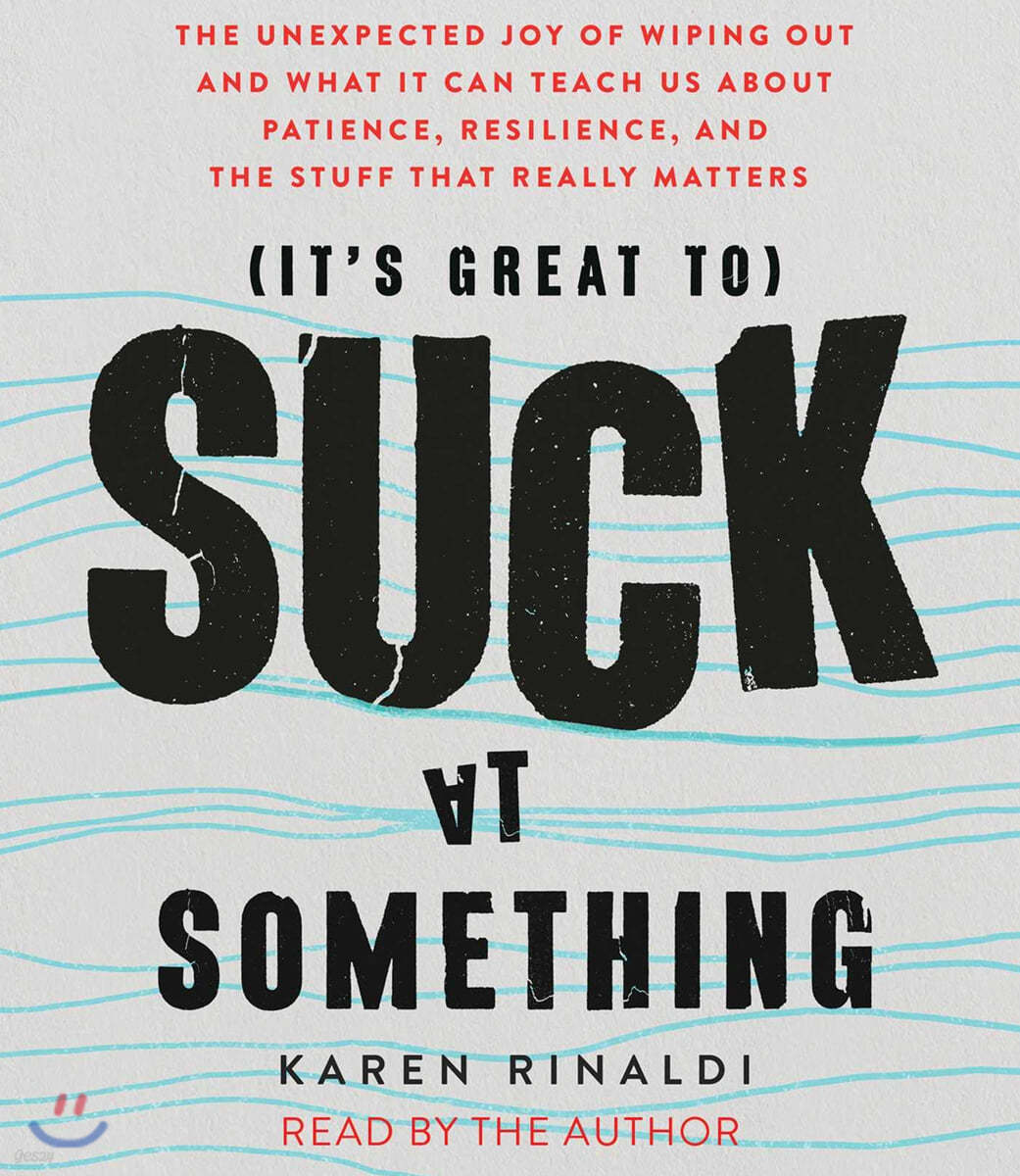 It's Great to Suck at Something: The Unexpected Joy of Wiping Out and What It Can Teach Us about Patience, Resilience, and the Stuff That Really Matte