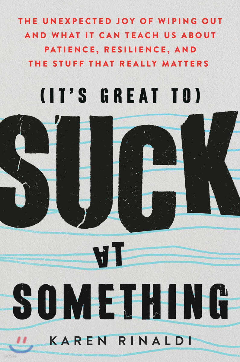It's Great to Suck at Something: The Unexpected Joy of Wiping Out and What It Can Teach Us about Patience, Resilience, and the Stuff That Really Matte