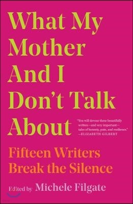 What My Mother and I Don't Talk about: Fifteen Writers Break the Silence