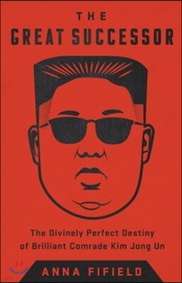 The Great Successor: The Divinely Perfect Destiny of Brilliant Comrade Kim Jong Un