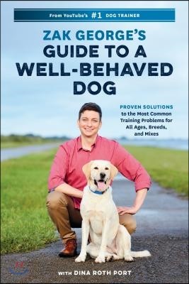 Zak George's Guide to a Well-Behaved Dog: Proven Solutions to the Most Common Training Problems for All Ages, Breeds, and Mixes