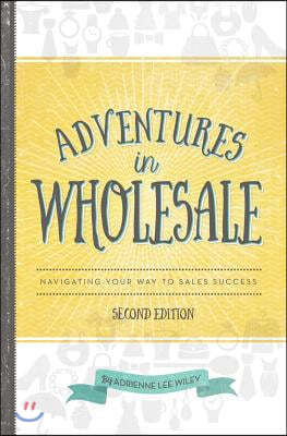 Adventures in Wholesale - Second Edition: Navigating Your Way to Sales Success