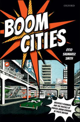 Boom Cities: Architect Planners and the Politics of Radical Urban Renewal in 1960s Britain