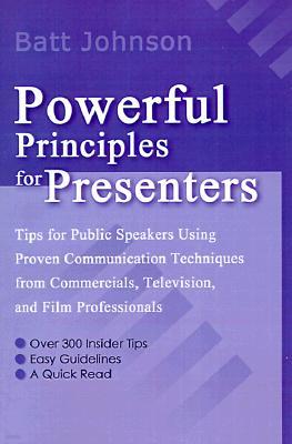 Powerful Principles for Presenters: Tips for Public Speakers Using Proven Communication Techniques from Commercials, Television, and Film Professional