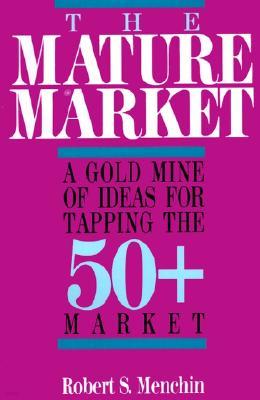 The Mature Market: A Gold Mine of Ideas for Tapping the 50+ Market