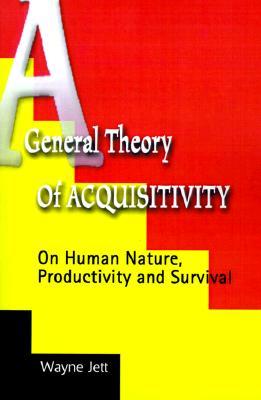 A General Theory of Acquisitivity: On Human Nature, Productivity and Survival