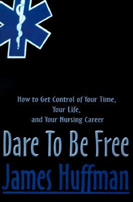 Dare to Be Free: How to Get Control of Your Time, Your Life, and Your Nursing Career