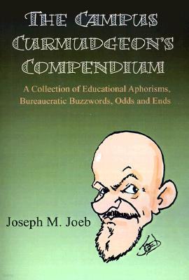 The Campus Curmudgeon's Compendium: A Collection of Educational Aphorisms, Bureaucratic Buzzwords, Odds and Ends