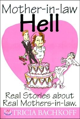 Mother-In-Law Hell: Real Stories about Real Mothers-In-Law