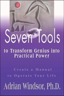 Seven Tools to Transform Genius Into Practical Power: Create a Manual to Operate Your Life