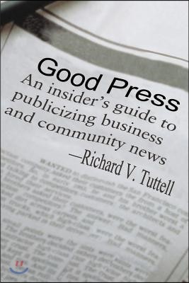 Good Press: An Insider's Guide to Publicizing Business and Community News