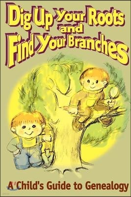 Dig Up Your Roots and Find Your Branches: A Child's Guide to Genealogy