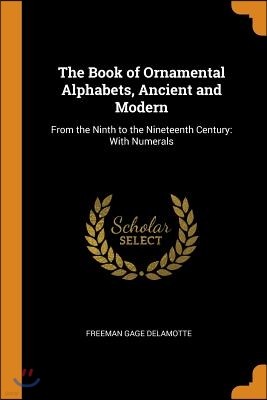 The Book of Ornamental Alphabets, Ancient and Modern: From the Ninth to the Nineteenth Century: With Numerals