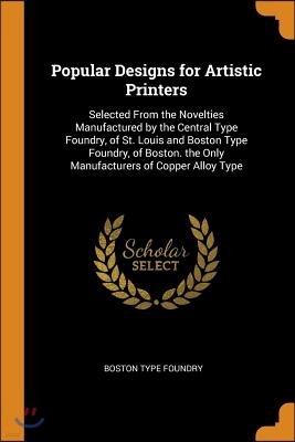 Popular Designs for Artistic Printers: Selected From the Novelties Manufactured by the Central Type Foundry, of St. Louis and Boston Type Foundry, of