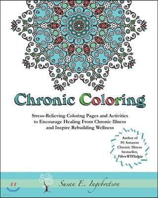 Chronic Coloring: Stress-Relieving Coloring Pages and Activities to Encourage Healing from Chronic Illness and Inspire Rebuilding Wellne