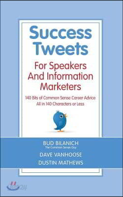 Success Tweets for Speakers and Information Marketers: 140 Bits of Common Sense Career Advice All in 140 Characters or Less