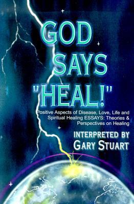 God Says, "Heal!": Positive Aspects of Disease Love, Life & Spiritual Healing Essays: Theories & Perspectives on Healing