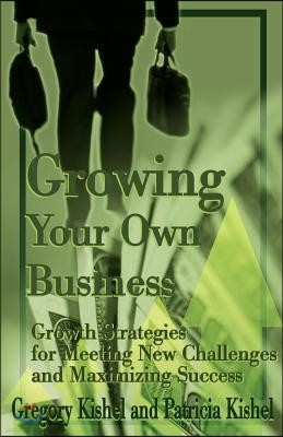 Growing Your Own Business: Growth Strategies for Meeting New Challenges and Maximizing Success