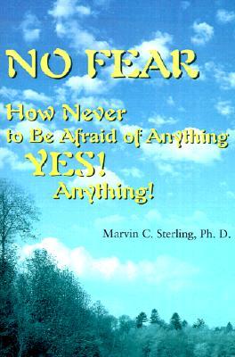 No Fear: How Never to Be Afraid of Anything Yes! Anything!