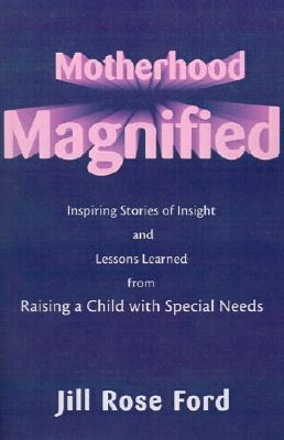 Motherhood Magnified: Inspiring Stories of Insight and Lessons Learned from Raising a Child with Special Needs