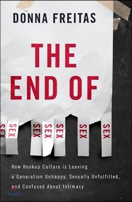 The End of Sex: How Hookup Culture Is Leaving a Generation Unhappy, Sexually Unfulfilled, and Confused about Intimacy