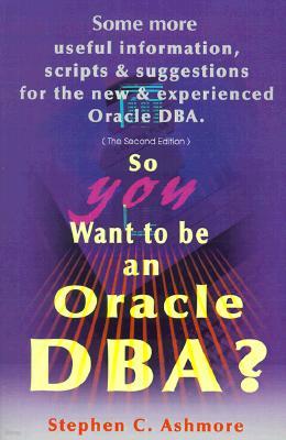 So You Want to Be an Oracle DBA?: Some More Useful Information, Scripts and Suggestions for the New and Experienced Oracle DBA