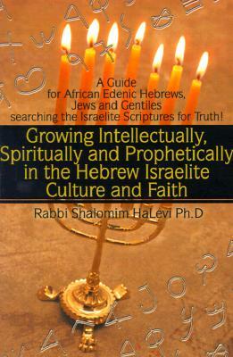 Growing Intellectually, Spiritually and Prophetically in the Hebrew Israelite Culture and Faith: Guide for African Edenic Hebrews, Jews and Gentiles S