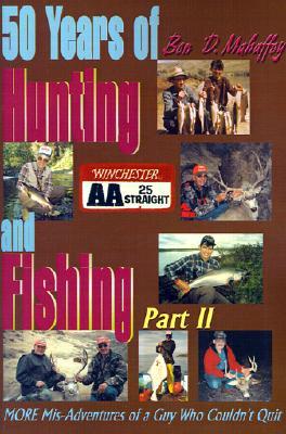50 Years of Hunting and Fishing: MORE Mis-Adventures of a Guy Who Couldn't Quit