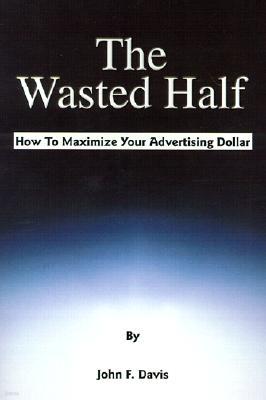 The Wasted Half: How to Maximize Your Advertising Dollar