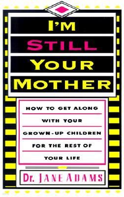 I'm Still Your Mother: How to Get Along with Your Grown-Up Children for the Rest of Your Life