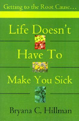 Life Doesn't Have to Make You Sick: Getting to the Root Cause...