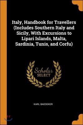 Italy, Handbook for Travellers (Includes Southern Italy and Sicily, With Excursions to Lipari Islands, Malta, Sardinia, Tunis, and Corfu)