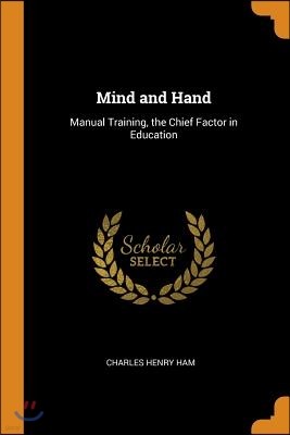 Mind and Hand: Manual Training, the Chief Factor in Education