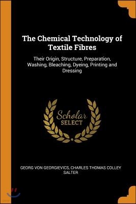 The Chemical Technology of Textile Fibres: Their Origin, Structure, Preparation, Washing, Bleaching, Dyeing, Printing and Dressing