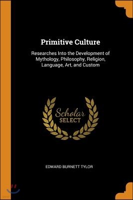 Primitive Culture: Researches Into the Development of Mythology, Philosophy, Religion, Language, Art, and Custom