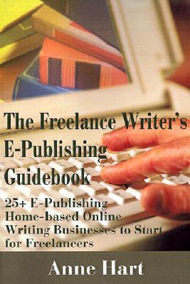 The Freelance Writer's E-Publishing Guidebook: 25+ E-Publishing Home-Based Online Writing and Video Digital Media Businesses to Start for Freelancers