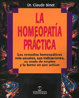 La Homeopatia Practica: Los Remedios Homeopaticos Mas Usuales, Sus Indicaciones, su Modo de Empleo y la Forma en Que Actuan