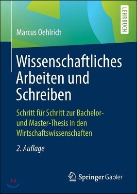 Wissenschaftliches Arbeiten Und Schreiben: Schritt Fur Schritt Zur Bachelor- Und Master-Thesis in Den Wirtschaftswissenschaften