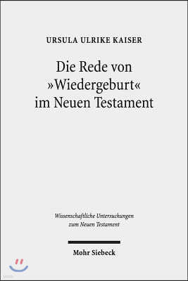 Die Rede Von 'Wiedergeburt' Im Neuen Testament: Ein Metapherntheoretisch Orientierter Neuansatz Nach 100 Jahren Forschungsgeschichte