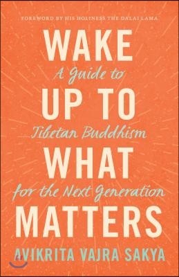 Wake Up to What Matters: A Guide to Tibetan Buddhism for the Next Generation