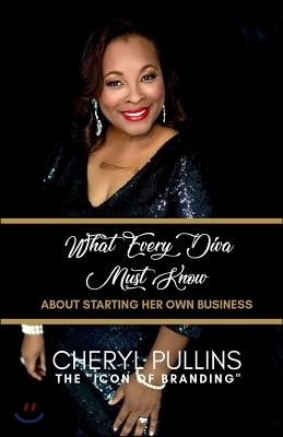 What Every Diva Must Know about Starting Her Own Business: A Modern Woman's Guide to Building a Stellar Brand from Scratch