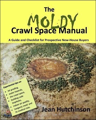 The Moldy Crawl Space Manual: Your Top 10 Questions Answered: A Guide and Checklist for Prospective New-House Buyers