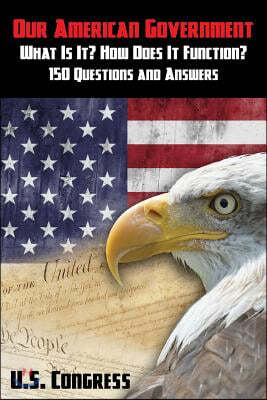 Our American Government: What Is It? How Does It Function?: 150 Questions and Answers